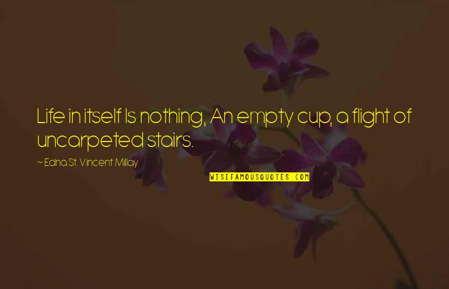 Best Stairs Quotes By Edna St. Vincent Millay: Life in itself Is nothing, An empty cup,