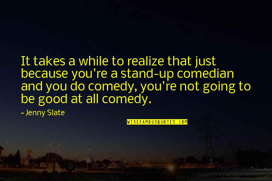 Best Stand Up Comedian Quotes By Jenny Slate: It takes a while to realize that just