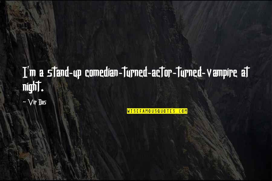 Best Stand Up Comedian Quotes By Vir Das: I'm a stand-up comedian-turned-actor-turned-vampire at night.