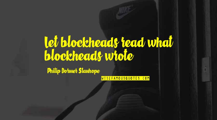 Best Stanhope Quotes By Philip Dormer Stanhope: Let blockheads read what blockheads wrote.