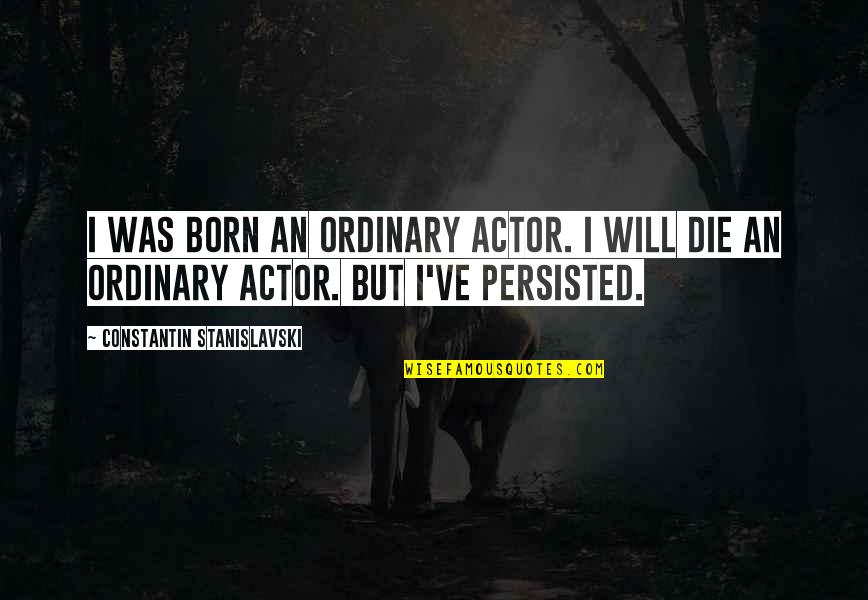 Best Stanislavski Quotes By Constantin Stanislavski: I was born an ordinary actor. I will