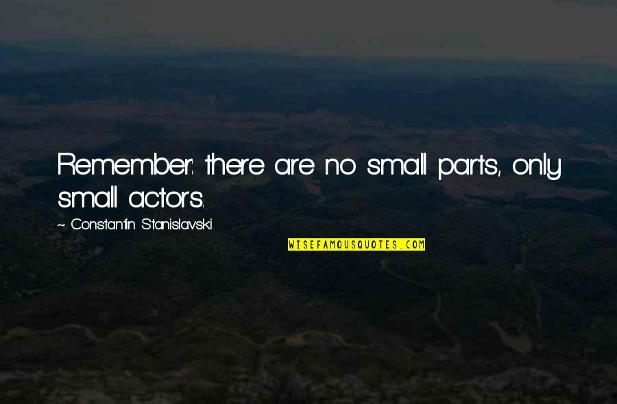 Best Stanislavski Quotes By Constantin Stanislavski: Remember: there are no small parts, only small