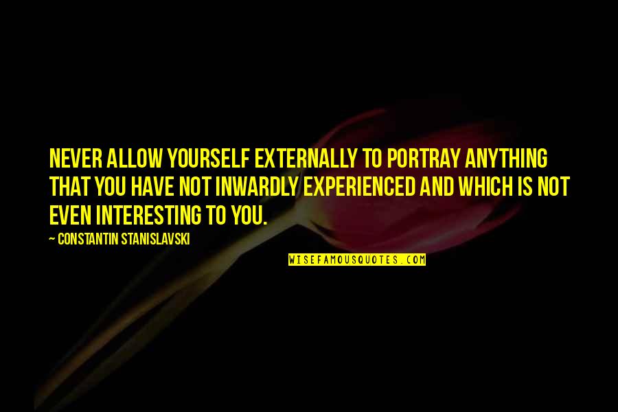 Best Stanislavski Quotes By Constantin Stanislavski: Never allow yourself externally to portray anything that