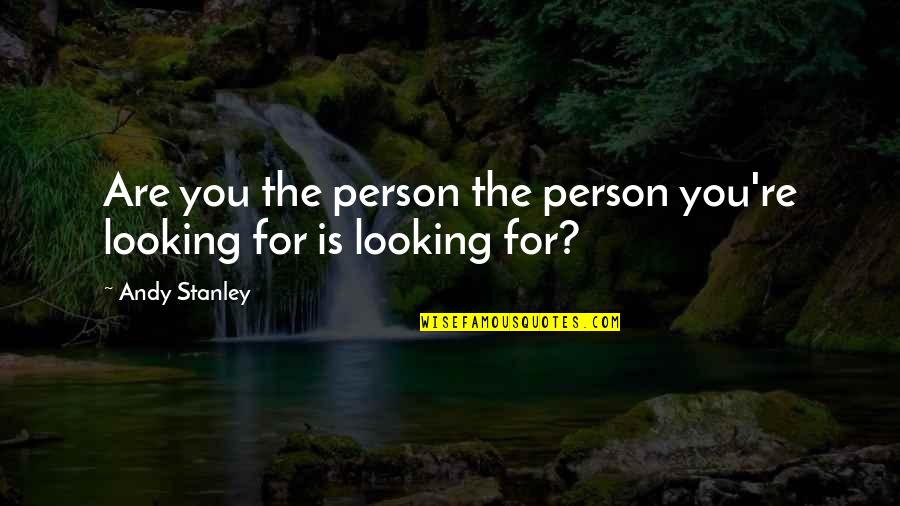 Best Stanley Quotes By Andy Stanley: Are you the person the person you're looking