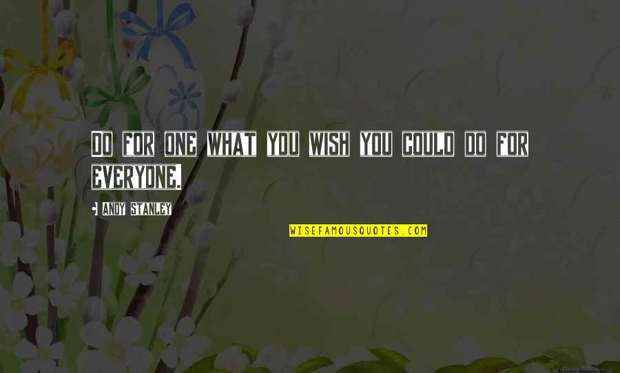 Best Stanley Quotes By Andy Stanley: Do for one what you wish you could Best Stanley Quotes By Andy Stanley: Do for one what you wish you could
