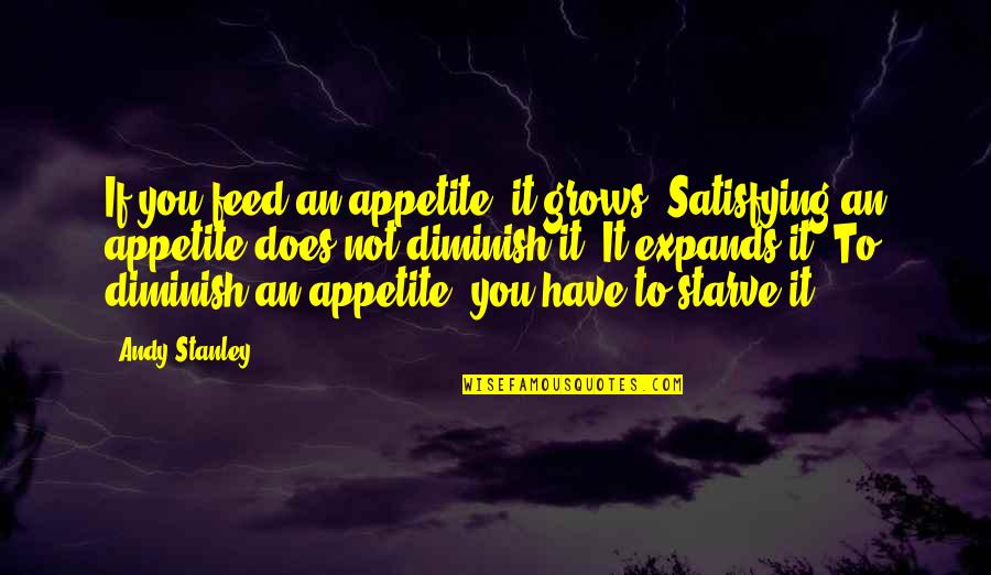 Best Stanley Quotes By Andy Stanley: If you feed an appetite, it grows. Satisfying Best Stanley Quotes By Andy Stanley: If you feed an appetite, it grows. Satisfying