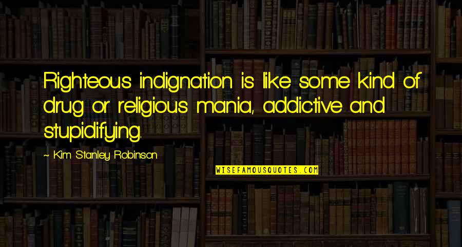 Best Stanley Quotes By Kim Stanley Robinson: Righteous indignation is like some kind of drug Best Stanley Quotes By Kim Stanley Robinson: Righteous indignation is like some kind of drug