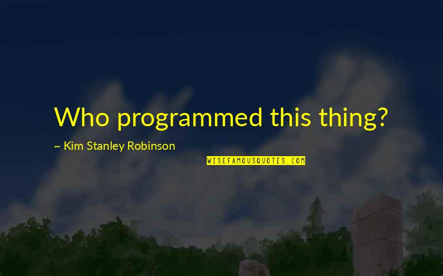 Best Stanley Quotes By Kim Stanley Robinson: Who programmed this thing? Best Stanley Quotes By Kim Stanley Robinson: Who programmed this thing?