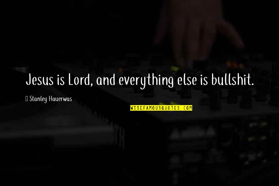 Best Stanley Quotes By Stanley Hauerwas: Jesus is Lord, and everything else is bullshit. Best Stanley Quotes By Stanley Hauerwas: Jesus is Lord, and everything else is bullshit.