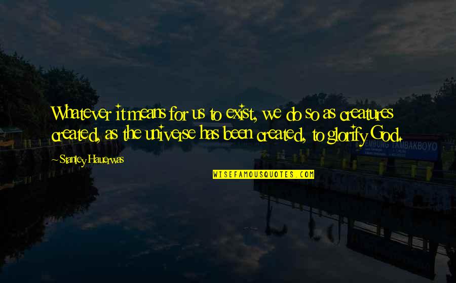 Best Stanley Quotes By Stanley Hauerwas: Whatever it means for us to exist, we Best Stanley Quotes By Stanley Hauerwas: Whatever it means for us to exist, we
