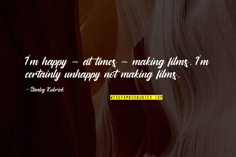 Best Stanley Quotes By Stanley Kubrick: I'm happy - at times - making films.