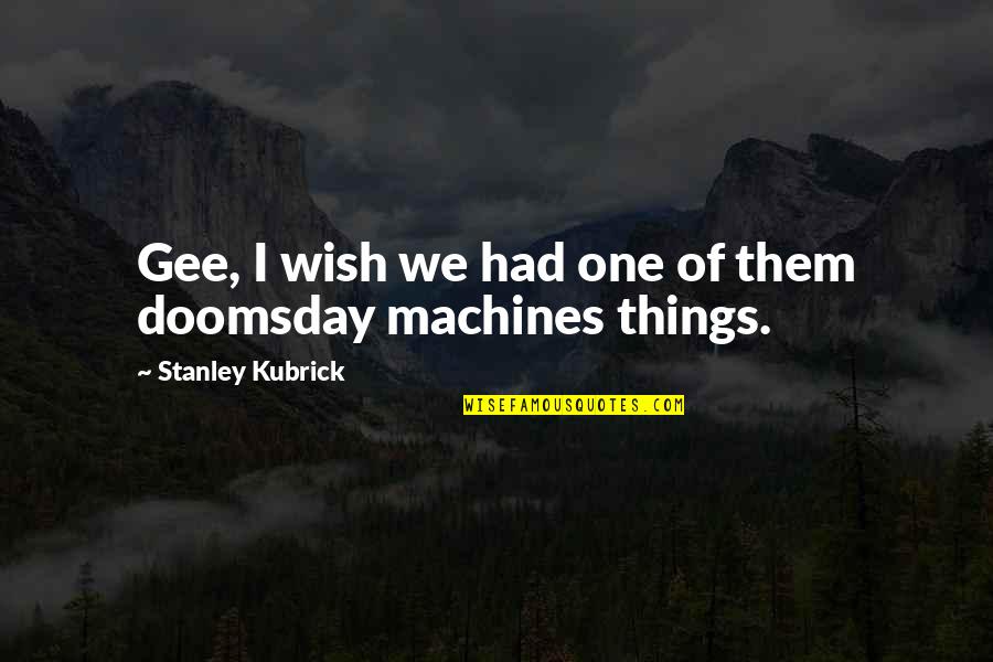Best Stanley Quotes By Stanley Kubrick: Gee, I wish we had one of them Best Stanley Quotes By Stanley Kubrick: Gee, I wish we had one of them