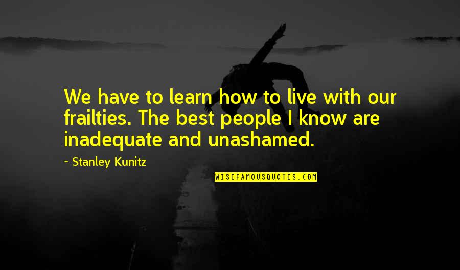 Best Stanley Quotes By Stanley Kunitz: We have to learn how to live with Best Stanley Quotes By Stanley Kunitz: We have to learn how to live with