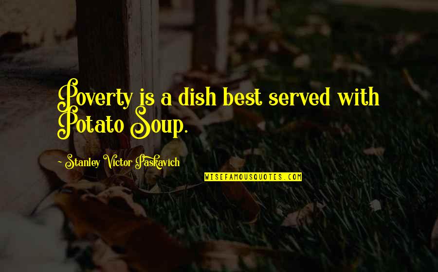 Best Stanley Quotes By Stanley Victor Paskavich: Poverty is a dish best served with Potato Best Stanley Quotes By Stanley Victor Paskavich: Poverty is a dish best served with Potato