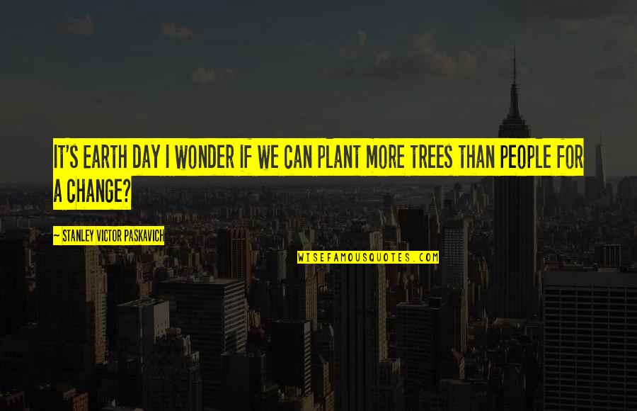 Best Stanley Quotes By Stanley Victor Paskavich: It's Earth day I wonder if we can Best Stanley Quotes By Stanley Victor Paskavich: It's Earth day I wonder if we can