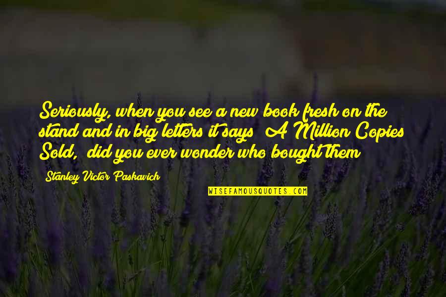 Best Stanley Quotes By Stanley Victor Paskavich: Seriously, when you see a new book fresh Best Stanley Quotes By Stanley Victor Paskavich: Seriously, when you see a new book fresh