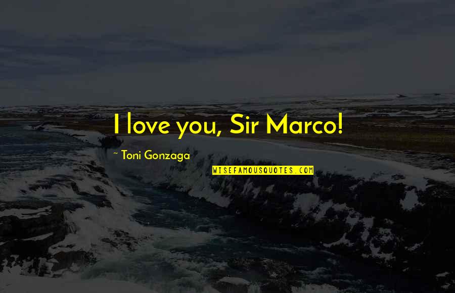Best Starting Love Quotes By Toni Gonzaga: I love you, Sir Marco!