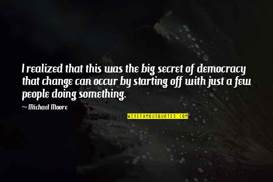Best Starting Over Quotes By Michael Moore: I realized that this was the big secret Best Starting Over Quotes By Michael Moore: I realized that this was the big secret