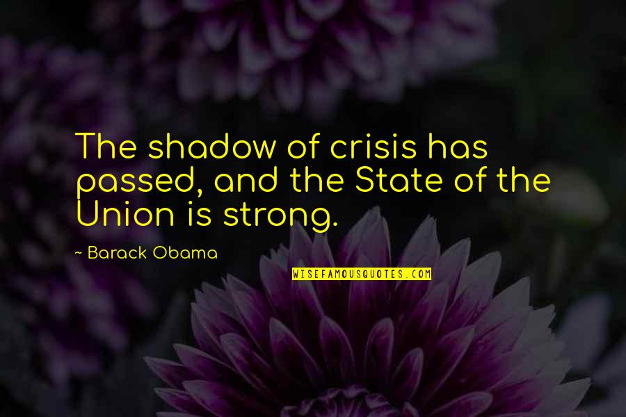 Best State Of The Union Quotes By Barack Obama: The shadow of crisis has passed, and the