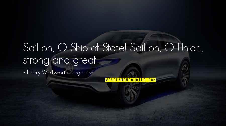 Best State Of The Union Quotes By Henry Wadsworth Longfellow: Sail on, O Ship of State! Sail on,