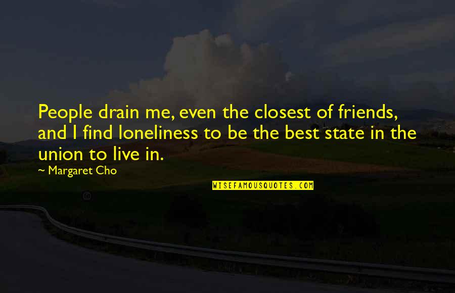 Best State Of The Union Quotes By Margaret Cho: People drain me, even the closest of friends,