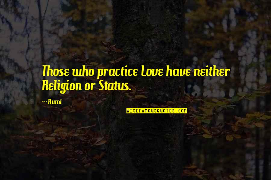 Best Status Quotes By Rumi: Those who practice Love have neither Religion or