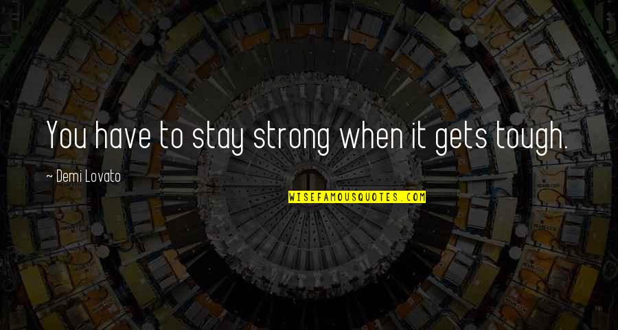 Best Stay Strong Quotes By Demi Lovato: You have to stay strong when it gets
