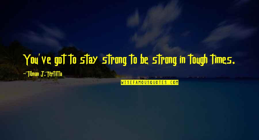 Best Stay Strong Quotes By Tilman J. Fertitta: You've got to stay strong to be strong