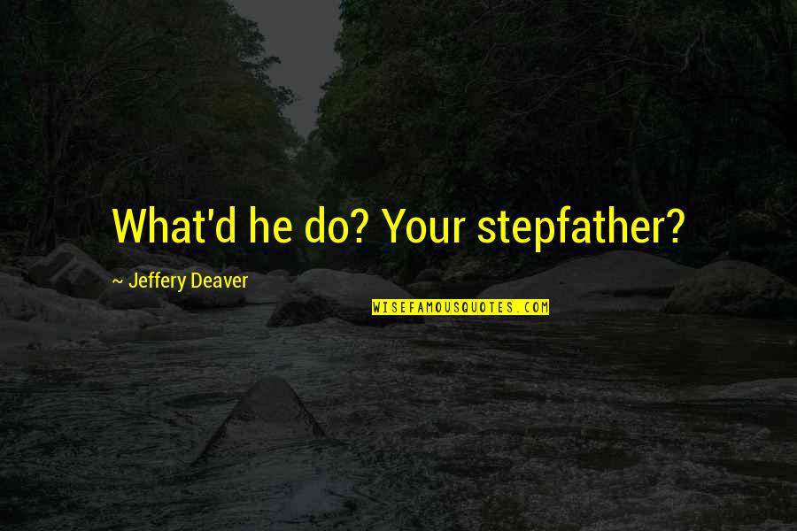 Best Stepfather Quotes By Jeffery Deaver: What'd he do? Your stepfather?