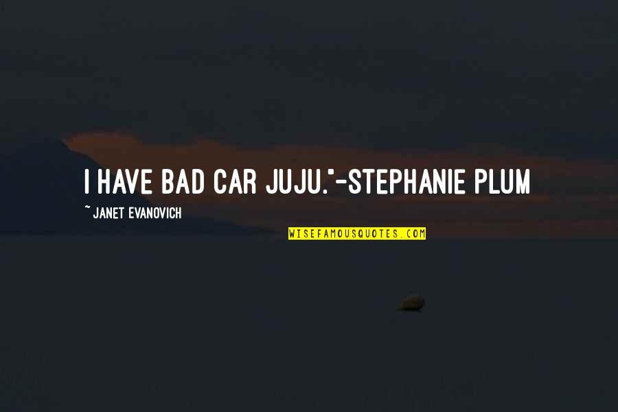 Best Stephanie Plum Quotes By Janet Evanovich: I have bad car juju."-Stephanie Plum Best Stephanie Plum Quotes By Janet Evanovich: I have bad car juju."-Stephanie Plum