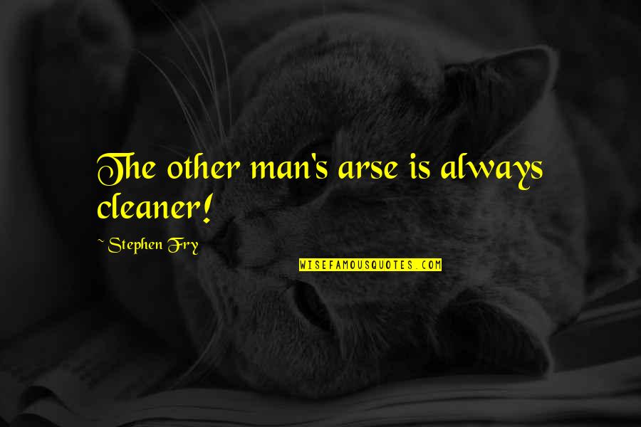 Best Stephen Fry Quotes By Stephen Fry: The other man's arse is always cleaner! Best Stephen Fry Quotes By Stephen Fry: The other man's arse is always cleaner!