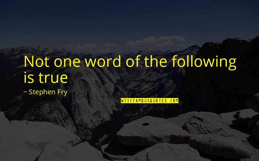 Best Stephen Fry Quotes By Stephen Fry: Not one word of the following is true Best Stephen Fry Quotes By Stephen Fry: Not one word of the following is true