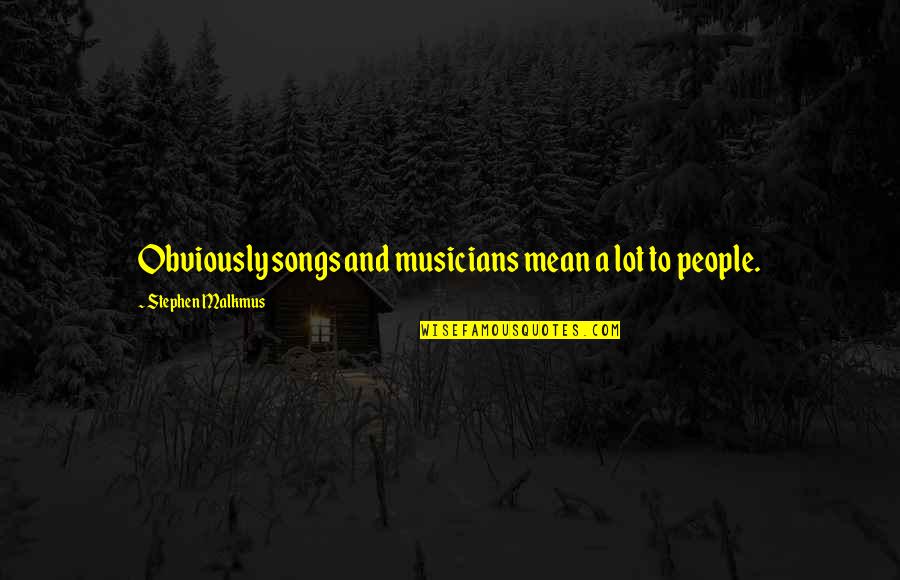 Best Stephen Malkmus Quotes By Stephen Malkmus: Obviously songs and musicians mean a lot to Best Stephen Malkmus Quotes By Stephen Malkmus: Obviously songs and musicians mean a lot to
