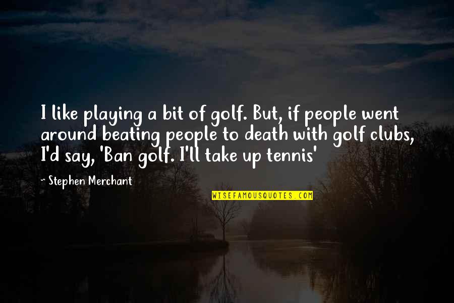 Best Stephen Merchant Quotes By Stephen Merchant: I like playing a bit of golf. But,