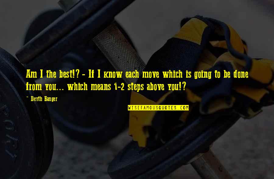 Best Steps Quotes By Deyth Banger: Am I the best!?- If I know each