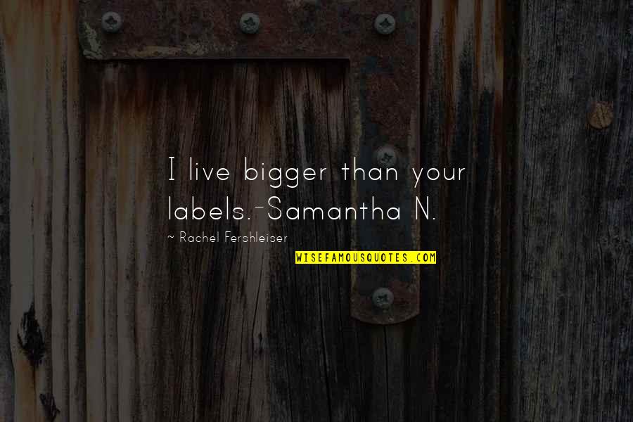 Best Stereotyping Quotes By Rachel Fershleiser: I live bigger than your labels.-Samantha N.