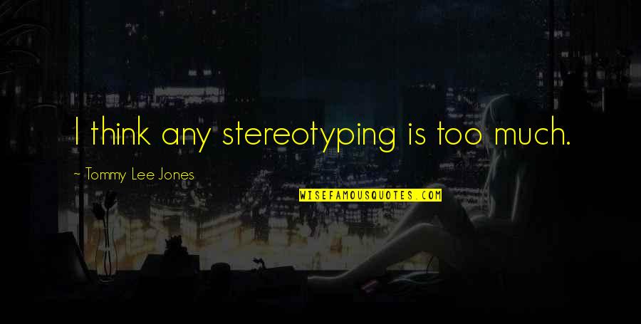 Best Stereotyping Quotes By Tommy Lee Jones: I think any stereotyping is too much.