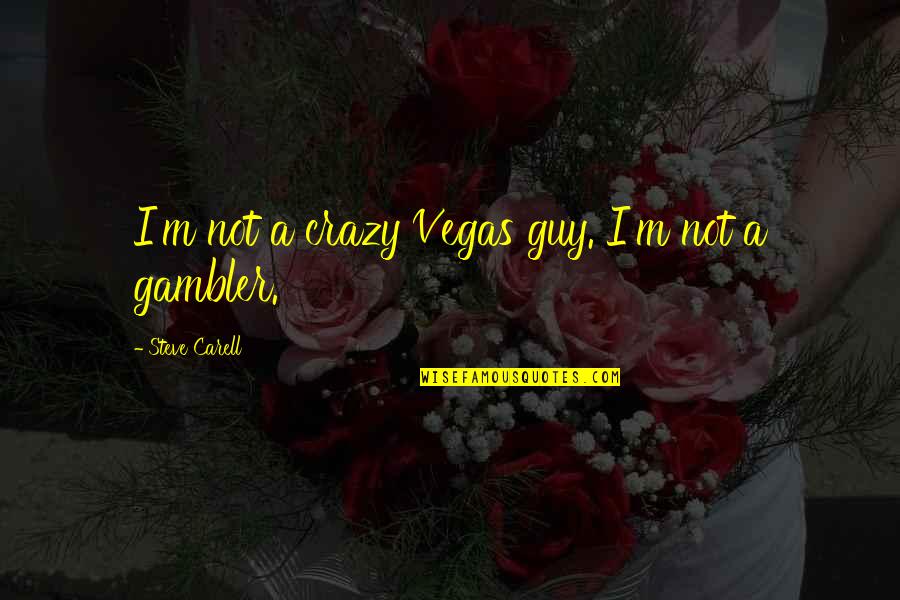 Best Steve Carell Quotes By Steve Carell: I'm not a crazy Vegas guy. I'm not Best Steve Carell Quotes By Steve Carell: I'm not a crazy Vegas guy. I'm not