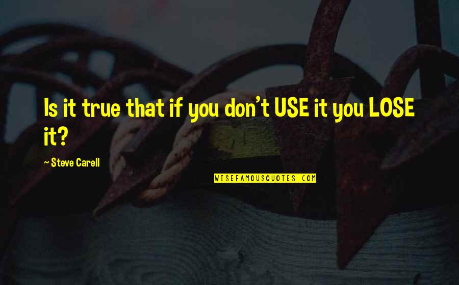 Best Steve Carell Quotes By Steve Carell: Is it true that if you don't USE Best Steve Carell Quotes By Steve Carell: Is it true that if you don't USE