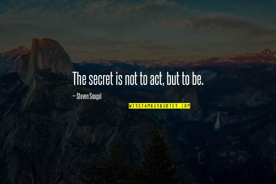 Best Steven Seagal Quotes By Steven Seagal: The secret is not to act, but to