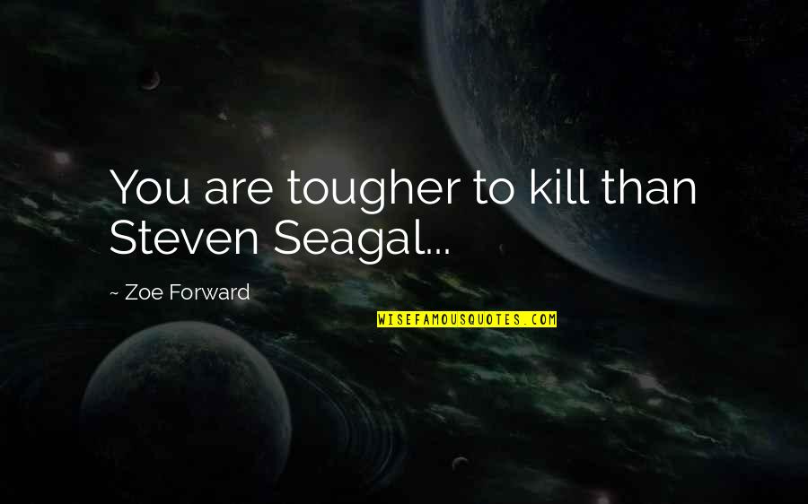 Best Steven Seagal Quotes By Zoe Forward: You are tougher to kill than Steven Seagal...