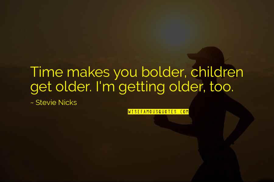 Best Stevie Nicks Quotes By Stevie Nicks: Time makes you bolder, children get older. I'm