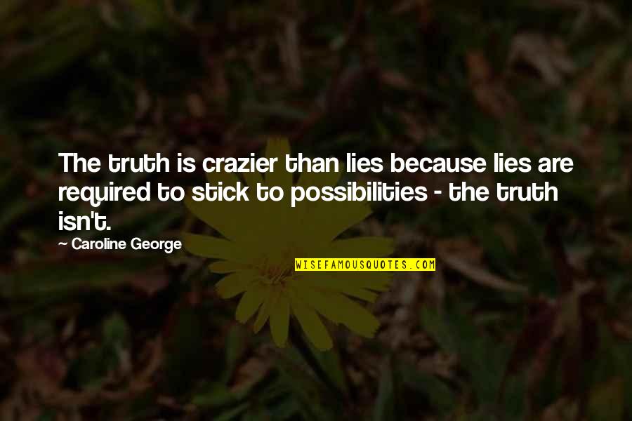 Best Stick Of Truth Quotes By Caroline George: The truth is crazier than lies because lies