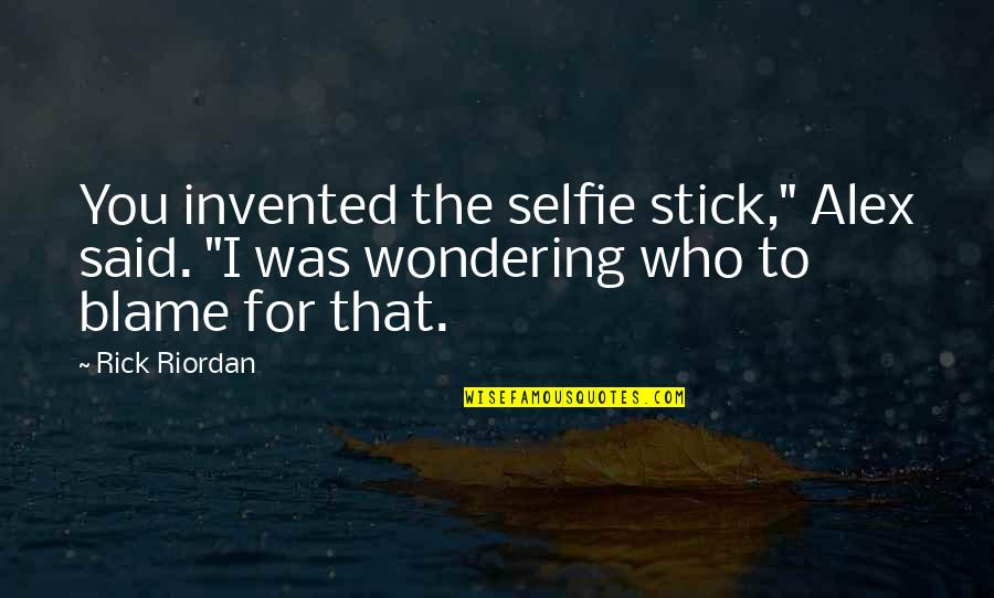 Best Stick Of Truth Quotes By Rick Riordan: You invented the selfie stick," Alex said. "I