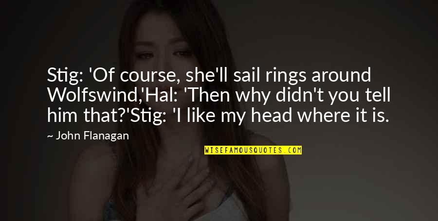 Best Stig Quotes By John Flanagan: Stig: 'Of course, she'll sail rings around Wolfswind,'Hal: