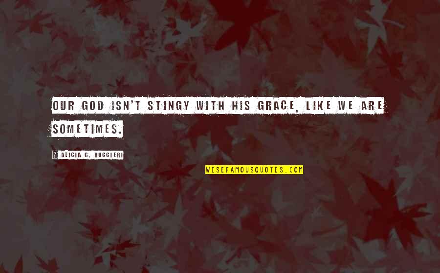 Best Stingy Quotes By Alicia G. Ruggieri: Our God isn't stingy with His grace, like