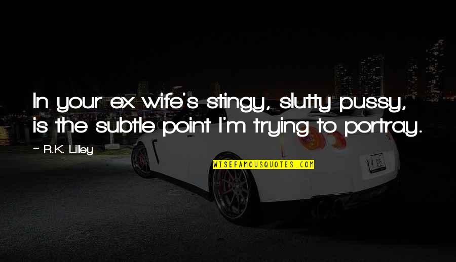 Best Stingy Quotes By R.K. Lilley: In your ex-wife's stingy, slutty pussy, is the