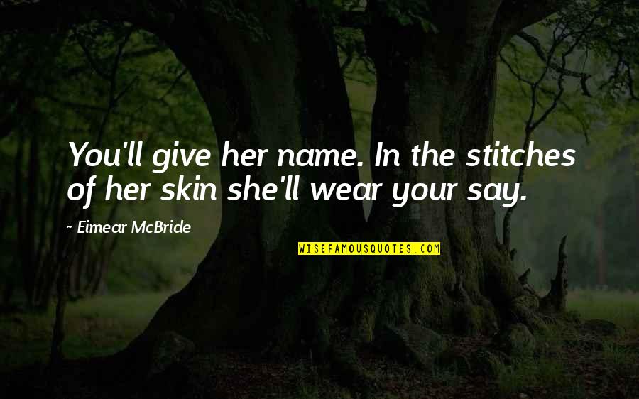 Best Stitches Quotes By Eimear McBride: You'll give her name. In the stitches of