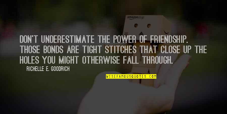 Best Stitches Quotes By Richelle E. Goodrich: Don't underestimate the power of friendship. Those bonds