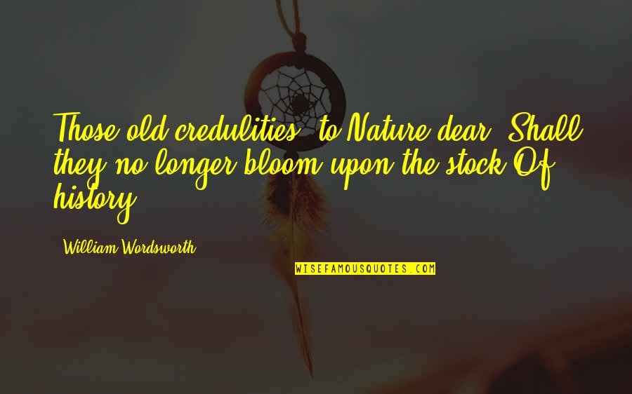 Best Stock Quotes By William Wordsworth: Those old credulities, to Nature dear, Shall they